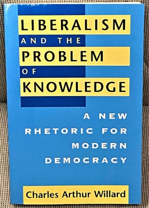 Item #60733 Liberalism and the Problem of Knowledge, A New Rhetoric for Modern Democracy. Charles...