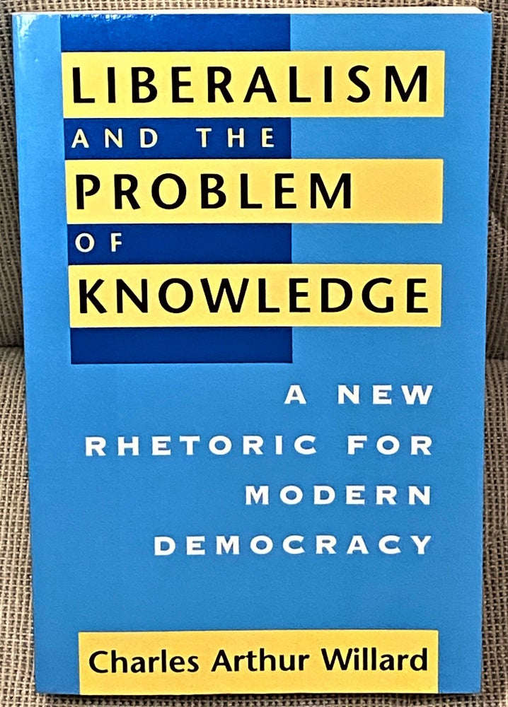 Item #60733 Liberalism and the Problem of Knowledge, A New Rhetoric for Modern Democracy. Charles Arthur Willard.