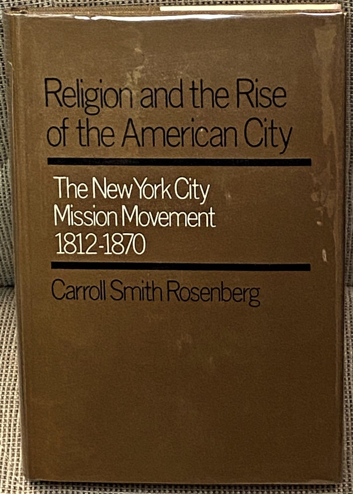 Item #60734 Religion and the Rise of the American City, The New York City Mission Movement, 1812-1870. Carroll Smith Rosenberg.