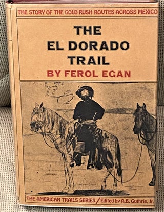 Item #61038 The El Dorado Trail, the Story of the Gold Rush Routes Across Mexico. Ferol Egan