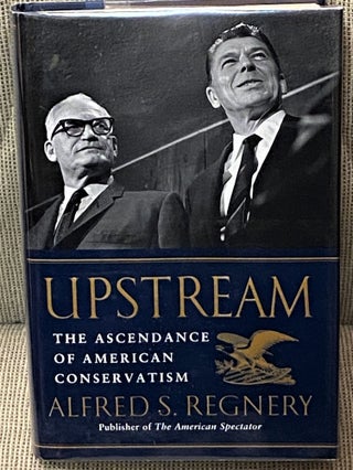 Item #61720 Upstream, The Ascendance of American Conservatism. Alfred S. Regnery