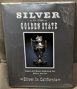 Item #61774 Silver in the Golden State, Images and Essays Celebrating the History and Art of...
