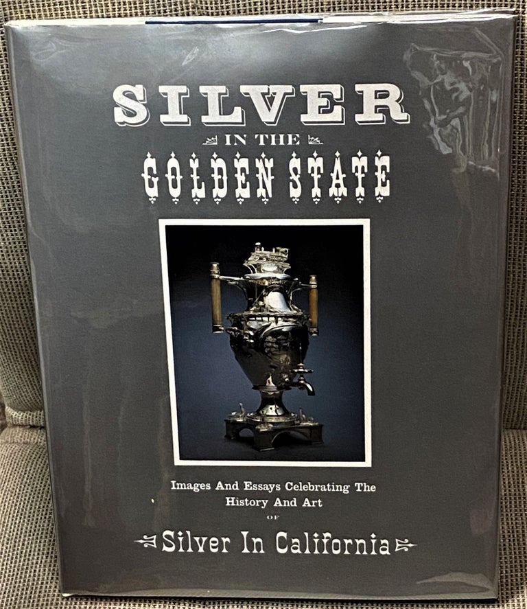 Item #61774 Silver in the Golden State, Images and Essays Celebrating the History and Art of Silver in California. Edgar W. Morse.
