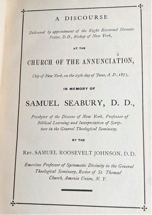A Discourse Delivered by Appointment of the Right Reverend Horatio Potter, D.D., Bishop of New York, at the Church of the Annunciation, City of New York, on the 25th Day of June, A.D., 1873, in Memory of Samuel Seabury, D.D., Presbyter of the Diocese of New York, Professor of Biblical Learning and Interpretation of Scripture in the General Theological Seminary, by the Rev. Samuel Roosevelt Johnson, D.D., Emeritus Professor of Systematic Divinity in the General Theological Seminary, Rector of St. Thomas Church, Amenia Union, N.Y.
