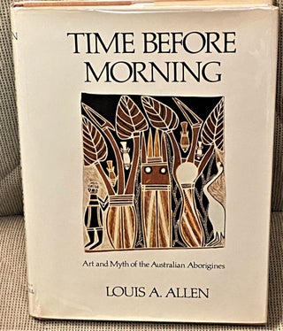 Item #61901 Time Before Morning, Art and Myth of the Australian Aborigines. Louis A. Allen