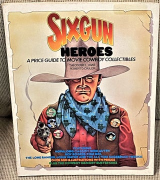 Item #62864 Six Gun Heroes, A Price Guide to Movie Cowboy Collectibles. Theodore L. Hake, Robert...