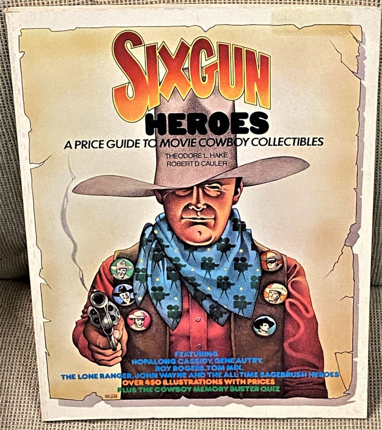 Item #62864 Six Gun Heroes, A Price Guide to Movie Cowboy Collectibles. Theodore L. Hake, Robert D. Cauler.