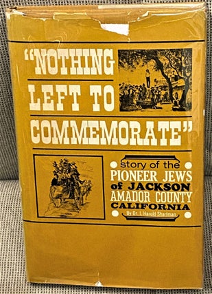 Item #62914 Nothing Left to Commemorate, Story of the Pioneer Jews of Jackson, Amador County,...