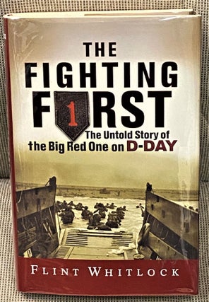 Item #63196 The Fighting First, The Untold Story of the Big Red One on D-Day. Flint Whitlock