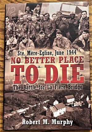Item #63279 No Better Place to Die, The Battle for La Fiere Bridge. Robert M. Murphy