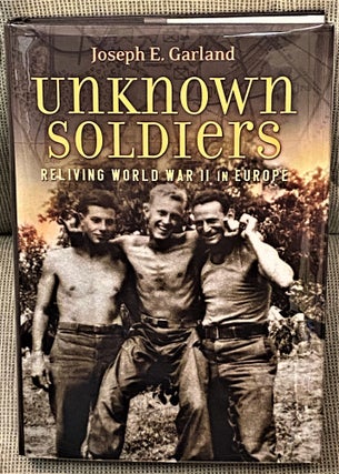 Item #64005 Unknown Soldiers, Reliving World War II in Europe. Joseph E. Garland