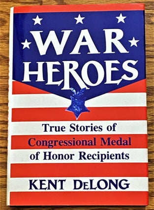 Item #64085 War Heroes, True Stories of Congressional Medal of Honor Recipients. Kent DeLong