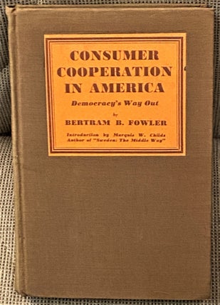 Item #64616 Consumer Cooperation in America, Democracy's Way Out. Bertram B. Fowler, Marquis W....
