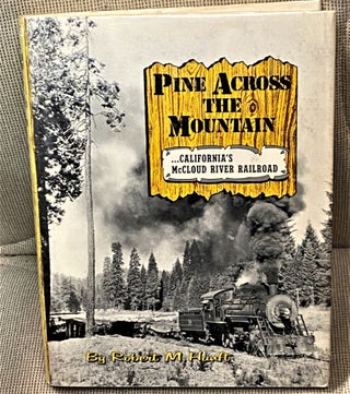 Item #64782 Pine Across the Mountain, California's McCloud River Railroad. Robert M. Hanft