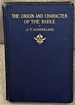 Item #64950 The Origin and Character of the Bible. J T. Sunderland