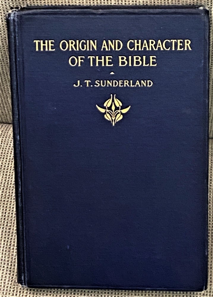 Item #64950 The Origin and Character of the Bible. J T. Sunderland.