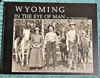 Item #64962 Wyoming in the Eye of Man, Photo Images of the Past. Virginia Huidekoper