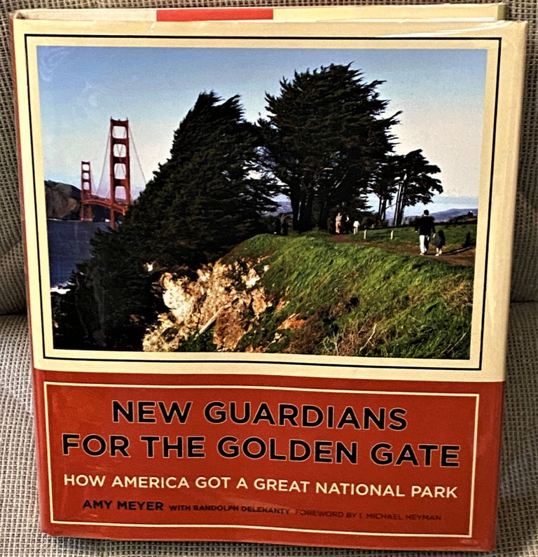 Item #65216 New Guardians for the Golden Gate, How America Got a Great National Park. Amy Meyer, I. Michael Heyman Randolph Delehanty, foreword.