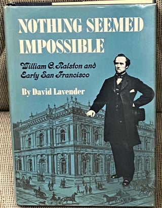 Item #65325 Nothing Seemed Impossible, William C. Ralston and Early San Francisco. David Lavender