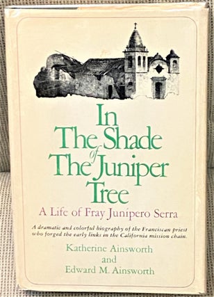 Item #65351 In the Shade of the Juniper Tree, A Life of Fray Junipero Serra. Katherine Ainsworth,...