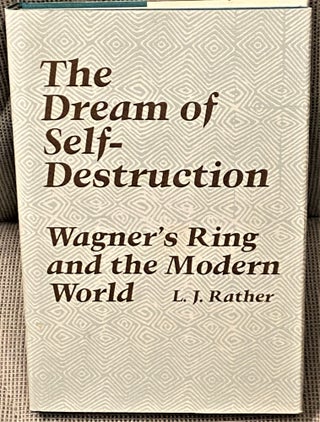 Item #65446 The Dream of Self-Destruction, Wagner's Ring and the Modern World. L J. Rather