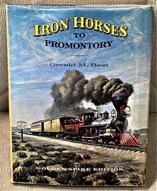 Item #65747 Iron Horses to Promontory, Golden Spike Edition. Gerald M. Best