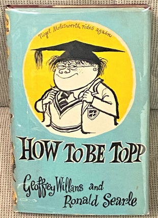 Item #65803 How to be Topp. Geoffrey Willans, Ronald Searle