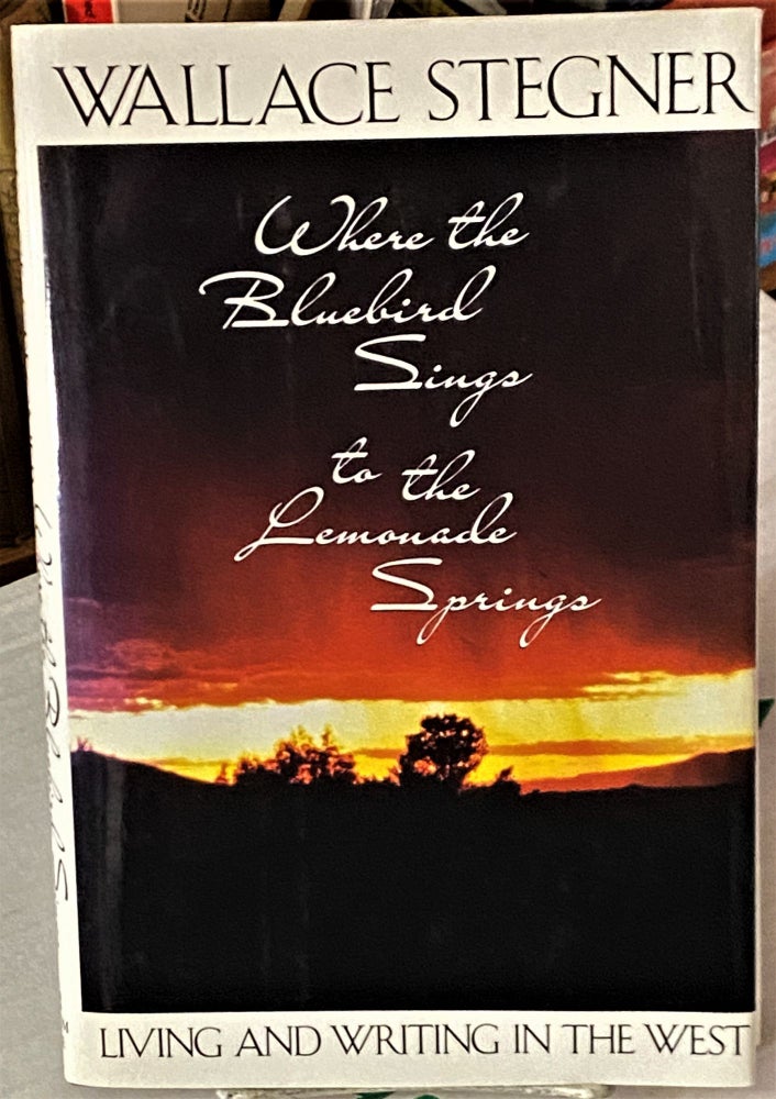 Item #66260 Where the Bluebird Sings to the Lemonade Springs, Living and Writing in the West. Wallace Stegner.