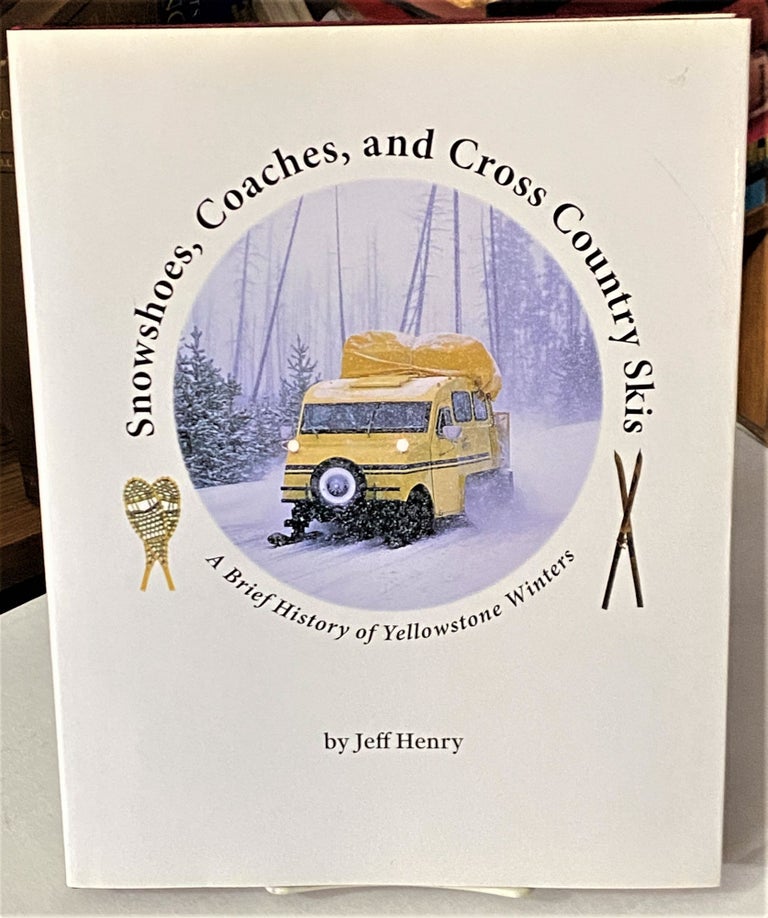 Item #66308 Snowshoes, Coaches, and Cross Country Skis, A Brief History of Yellowstone Winters. Jeff Henry.