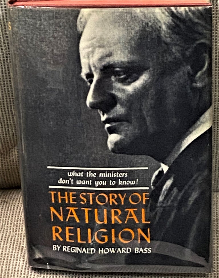 Item #66325 The Story of Natural Religion: What the Ministers Don't Want You to Know. Reginald Howard Bass.