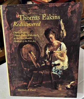 Item #66418 Thomas Eakins Rediscovered: Charles Bregler's Thomas Eakins Collection at the...