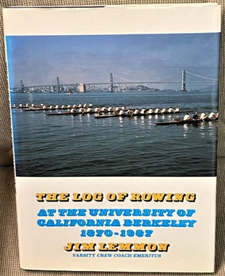 Item #66648 The Log of Rowing, at the University of California Berkeley 1870-1987. Jim Lemmon,...