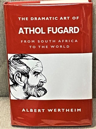 Item #66807 The Dramatic Art of Athol Fugard, From South Africa to the World. Albert Wertheim