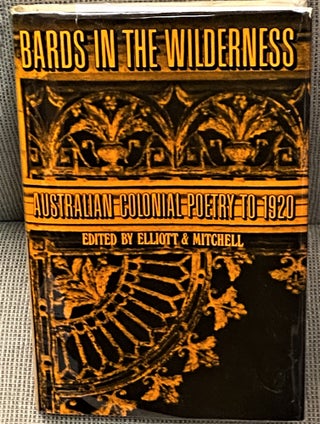 Item #66894 Bards in the Wilderness, Australian Colonial Poetry to 1920. Brian Elliott, Adrian...