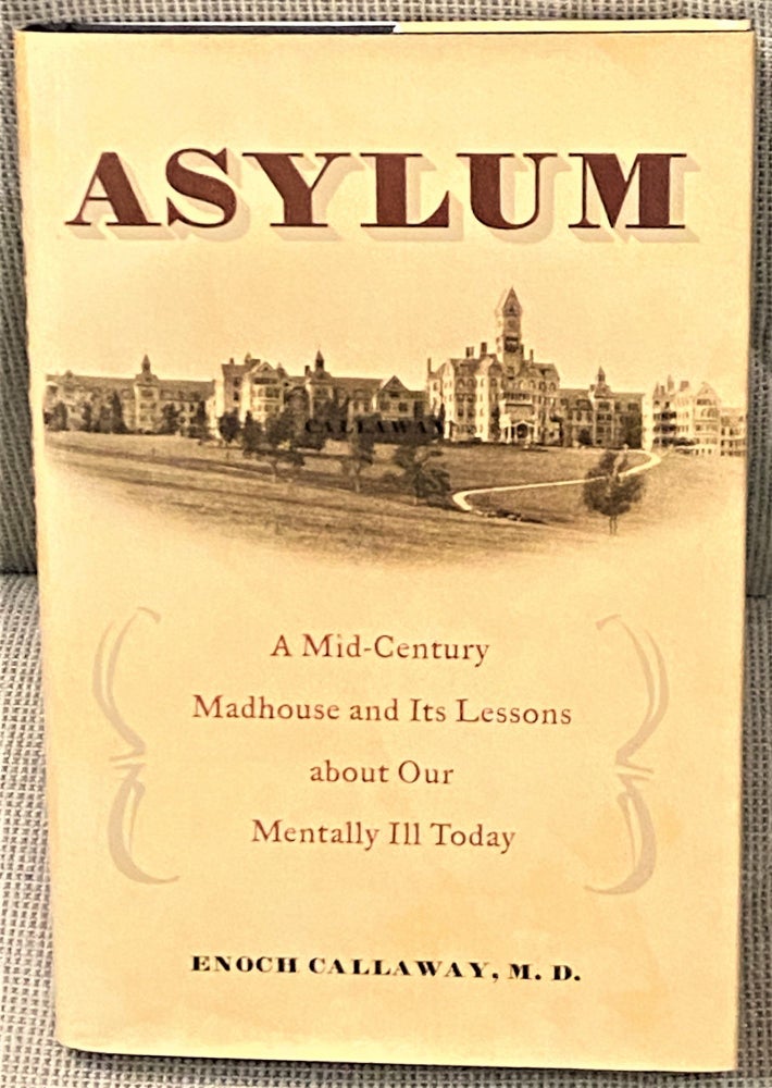 Item #66939 Asylum, A Mid-Century Madhouse and Its Lessons about Our Mentally Ill Today. M. D. Enoch Callaway.
