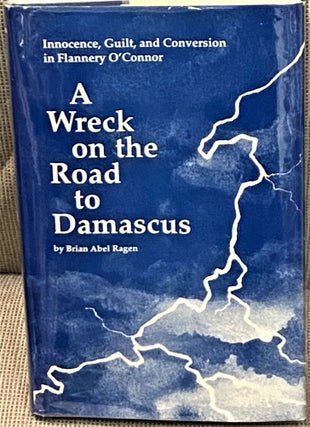 Item #67129 A Wreck on the Road to Damascus: Innocence, Guilt and Conversion in Flannery...