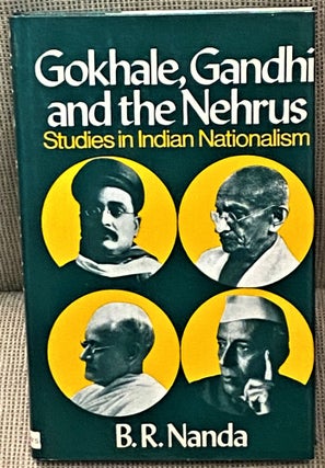 Item #67145 Gokhale, Gandhi and the Nehrus: Studies in Indian Nationalism. B R. Nanda