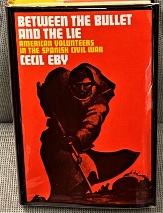 Item #67149 Between the Bullet and the Lie, American Volunteers in the Spanish Civil War. Cecil Eby