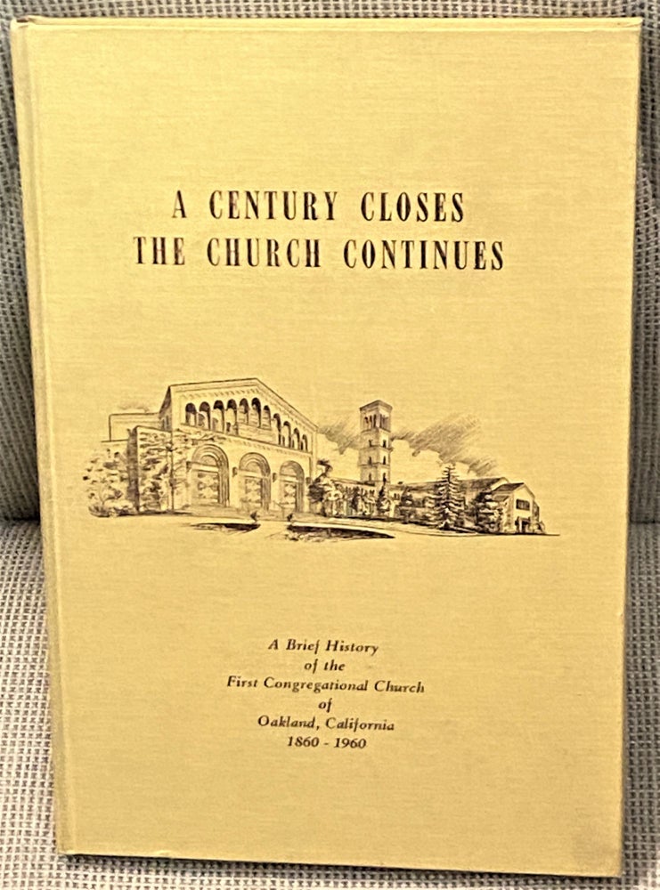 Item #67253 A Century Closes, The Church Continues, A Brief History of the First Congressional Church of Oakland, CA 1860-1960. Clarence Reidenbach, preface.