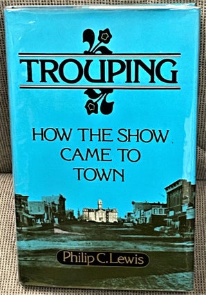 Item #67292 Trouping, How the Show Came to Town. Philip C. Lewis
