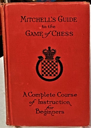 Item #67548 Mitchell's Guide to the Game of Chess: Being A Complete Course of Instruction for...