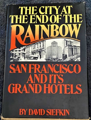Item #67587 The City at the End of the Rainbow, San Francisco and Its Grand Hotels. David Siefkin