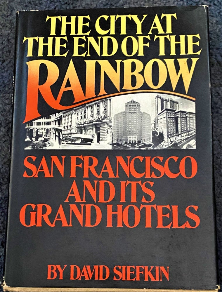 Item #67587 The City at the End of the Rainbow, San Francisco and Its Grand Hotels. David Siefkin.