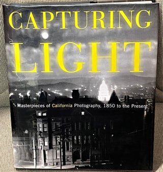 Item #67646 Capturing Light, Masterpieces of California Photography, 1850 to the Present. Drew...