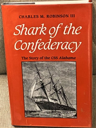 Item #67857 Shark of the Confederacy, The Story of the CSS Alabama. Charles M. Robinson III