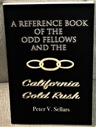 Item #68498 A Reference Book of the Odd Fellows and the California Gold Rush. Peter V. Sellars