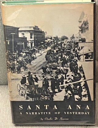 Item #68525 Santa Ana, A Narrative of Yesterday, 1870-1910. Charles D. Swanner