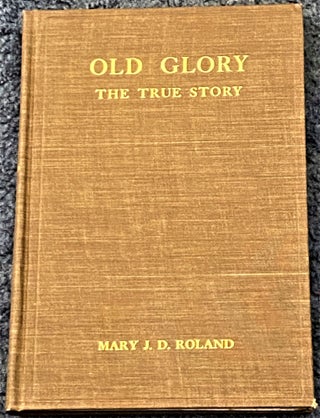 Item #68531 Old Glory, the True Story. Mary J. Driver Roland
