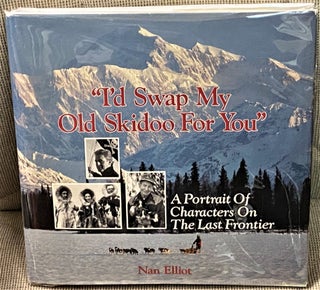 Item #68583 I'd Swap My Old Skidoo for You, A Portrait of Characters on the Last Frontier. Nan...