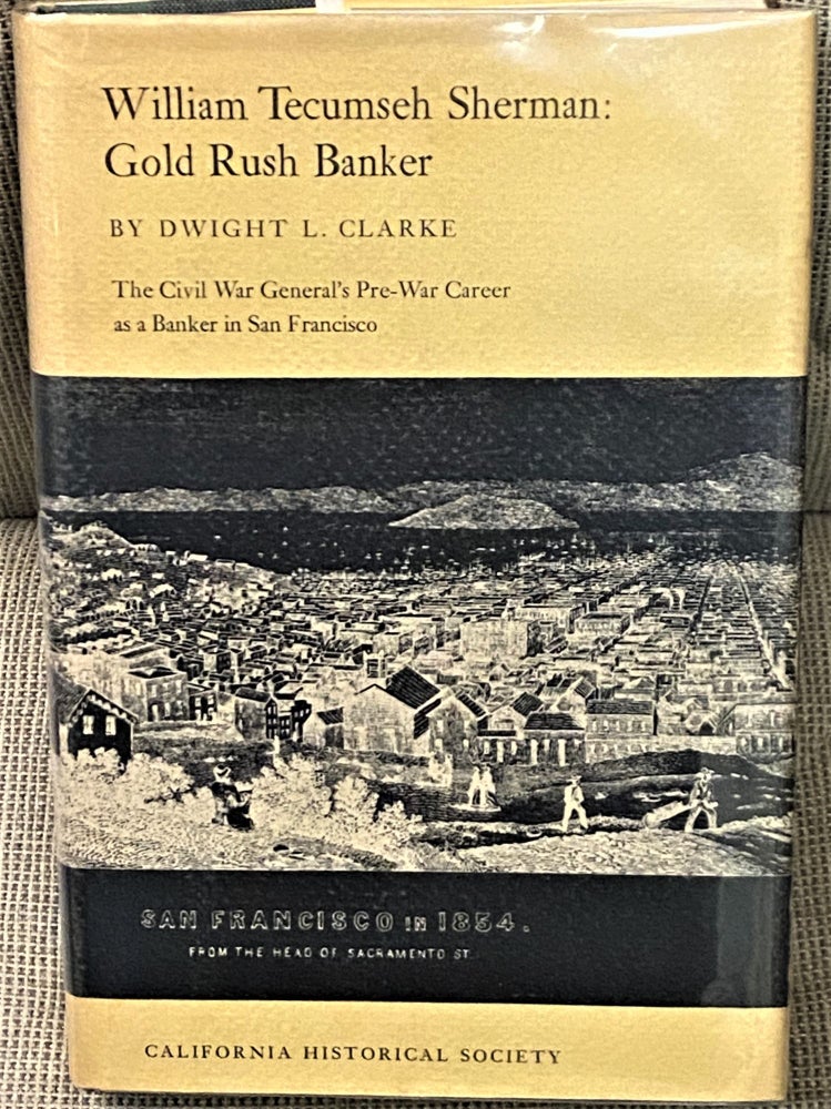 Item #68596 William Tecumseh Sherman: Gold Rush Banker, the Civil War General's Pre-War Career as a Banker in San Francisco. Dwight L. Clarke.